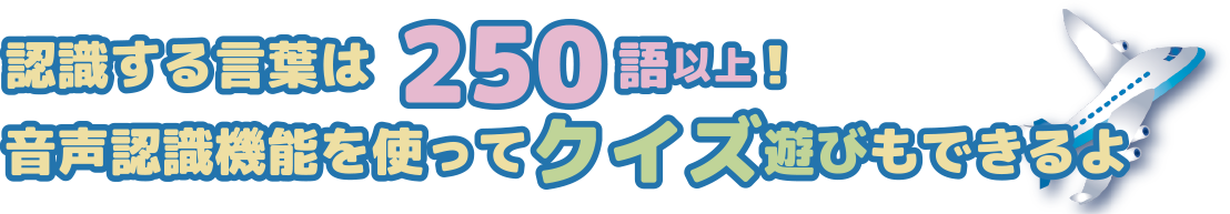 認識する言葉は250語以上! 音声認識機能を使ってクイズ遊びもできるよ