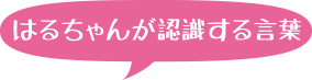 はるちゃんが認識する言葉