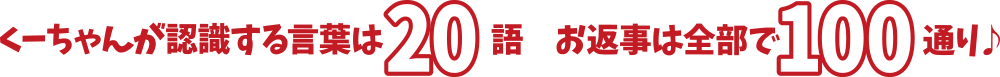 くーちゃんが認識する言葉は20語 お返事は全部で100通り♪