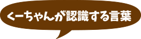 くーちゃんが認識する言葉