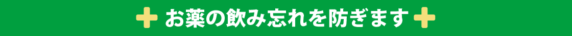 お薬の飲み忘れを防ぎます