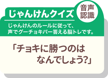 じゃんけんクイズ 音声認識 じゃんけんのルールに従って、声でグーチョキパー答える脳トレです。「チョキに勝つのはなんでしょ?」